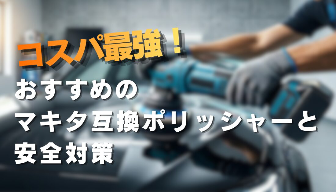 コスパ最強！おすすめのマキタ互換ポリッシャーと安全対策