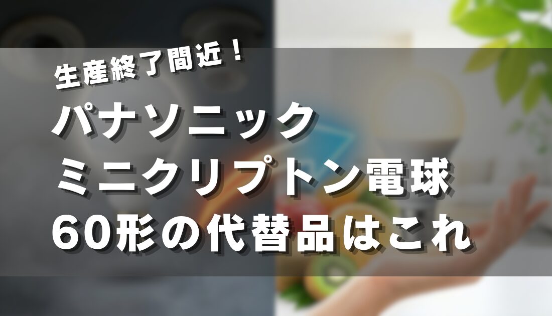 生産終了間近！パナソニックミニクリプトン電球60形の代替品はこれ